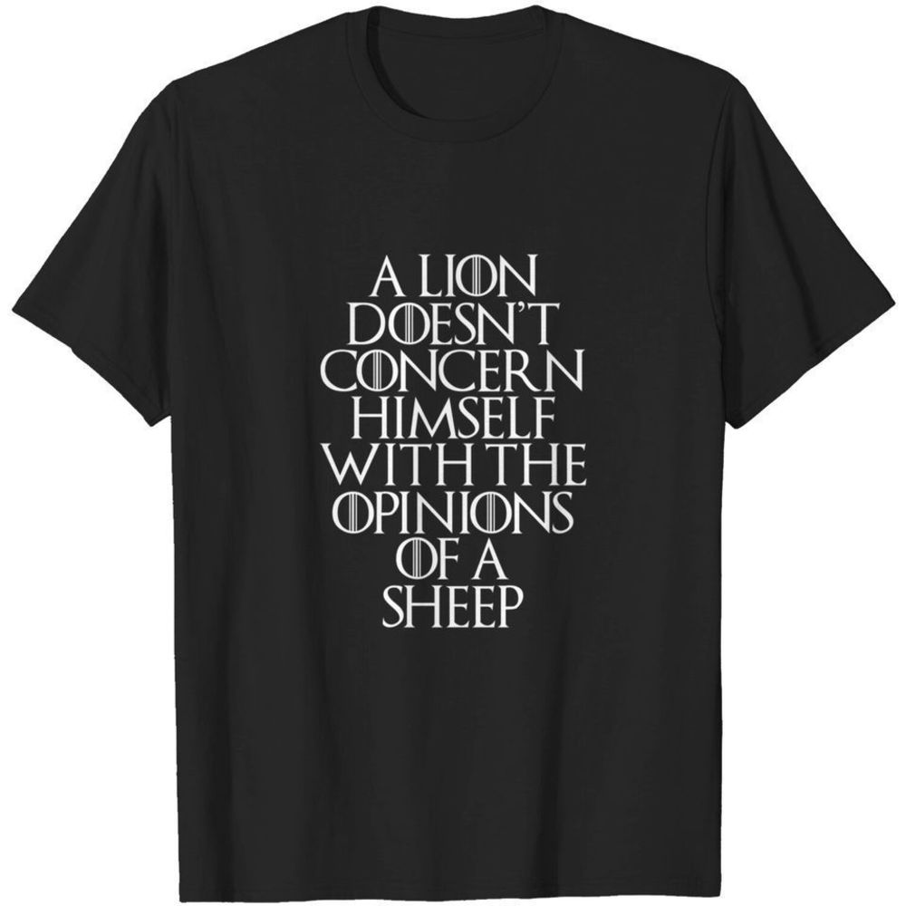 A Lion Doesnt Concern Himself With The Opinions Of A Sheep Tshirt